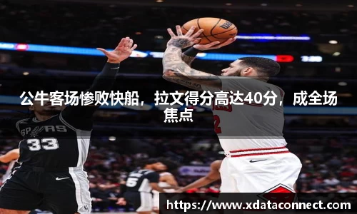 公牛客场惨败快船，拉文得分高达40分，成全场焦点