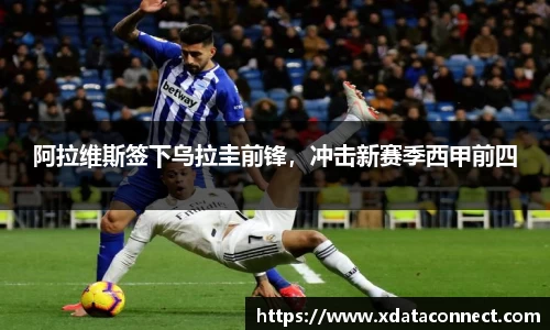 阿拉维斯签下乌拉圭前锋，冲击新赛季西甲前四