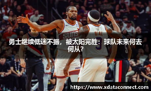 勇士继续低迷不振，被太阳完胜：球队未来何去何从？