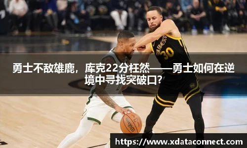 勇士不敌雄鹿，库克22分枉然——勇士如何在逆境中寻找突破口？