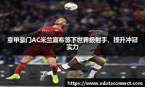 意甲豪门AC米兰宣布签下世界级射手，提升冲冠实力