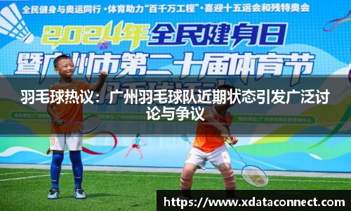 羽毛球热议：广州羽毛球队近期状态引发广泛讨论与争议