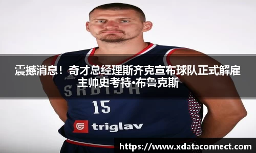 震撼消息！奇才总经理斯齐克宣布球队正式解雇主帅史考特·布鲁克斯