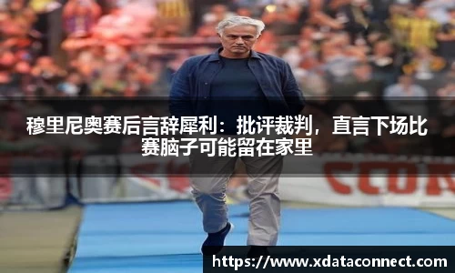 穆里尼奥赛后言辞犀利：批评裁判，直言下场比赛脑子可能留在家里