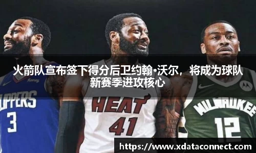 火箭队宣布签下得分后卫约翰·沃尔，将成为球队新赛季进攻核心