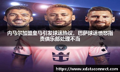 内马尔加盟皇马引发球迷热议，巴萨球迷愤怒指责俱乐部处理不当
