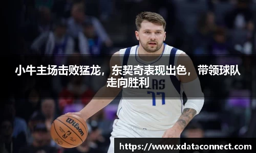 小牛主场击败猛龙，东契奇表现出色，带领球队走向胜利
