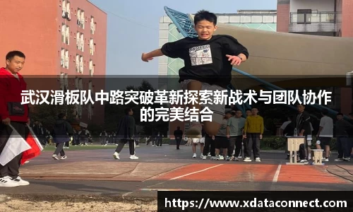 武汉滑板队中路突破革新探索新战术与团队协作的完美结合