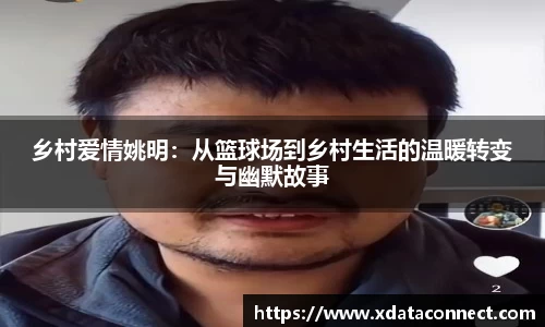 乡村爱情姚明：从篮球场到乡村生活的温暖转变与幽默故事