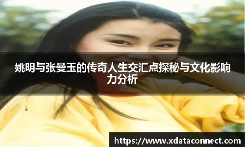 姚明与张曼玉的传奇人生交汇点探秘与文化影响力分析
