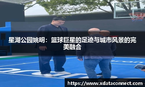 星湖公园姚明：篮球巨星的足迹与城市风景的完美融合