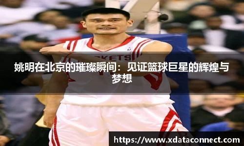 姚明在北京的璀璨瞬间：见证篮球巨星的辉煌与梦想