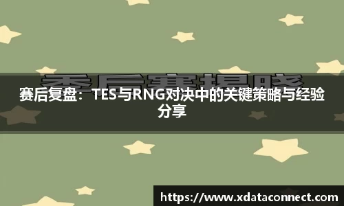 赛后复盘：TES与RNG对决中的关键策略与经验分享