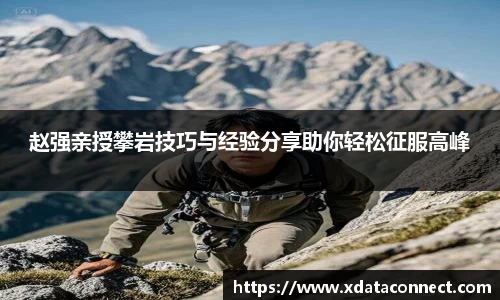 赵强亲授攀岩技巧与经验分享助你轻松征服高峰
