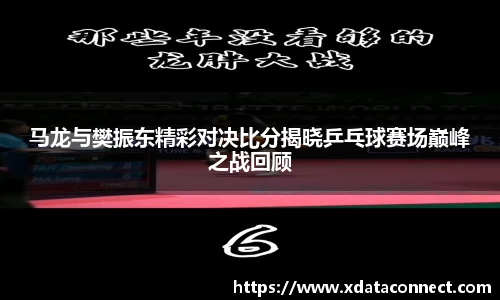 马龙与樊振东精彩对决比分揭晓乒乓球赛场巅峰之战回顾