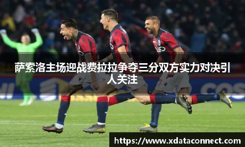 萨索洛主场迎战费拉拉争夺三分双方实力对决引人关注