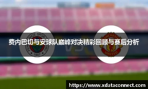 费内巴切与安球队巅峰对决精彩回顾与赛后分析