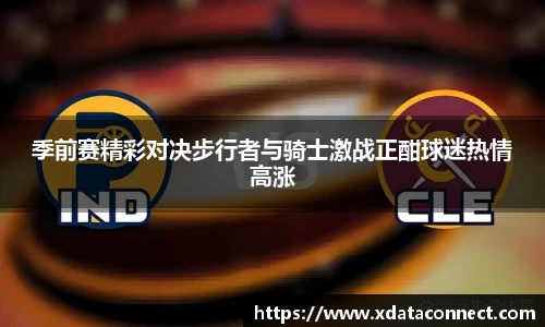 季前赛精彩对决步行者与骑士激战正酣球迷热情高涨