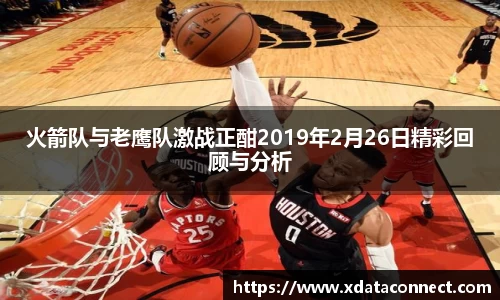 火箭队与老鹰队激战正酣2019年2月26日精彩回顾与分析