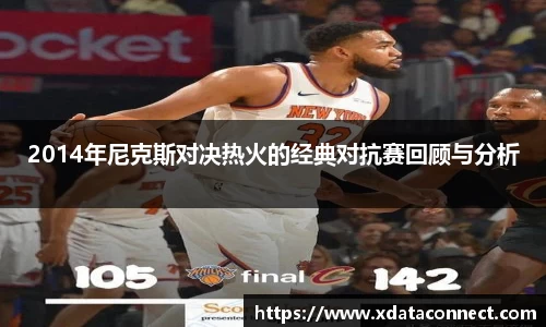 2014年尼克斯对决热火的经典对抗赛回顾与分析