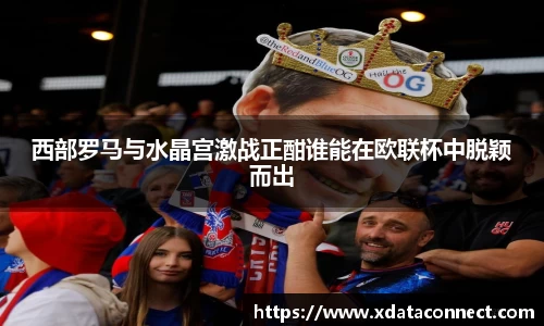 西部罗马与水晶宫激战正酣谁能在欧联杯中脱颖而出