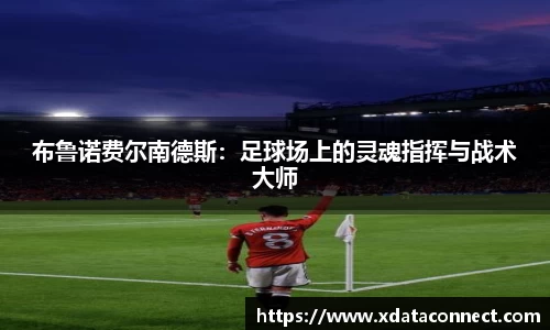 布鲁诺费尔南德斯：足球场上的灵魂指挥与战术大师