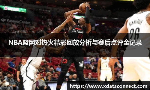 NBA篮网对热火精彩回放分析与赛后点评全记录