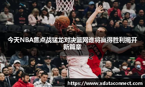 今天NBA焦点战猛龙对决篮网谁将赢得胜利揭开新篇章