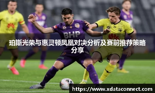 珀斯光荣与惠灵顿凤凰对决分析及赛前推荐策略分享