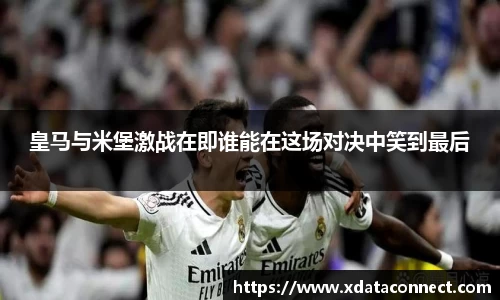 皇马与米堡激战在即谁能在这场对决中笑到最后