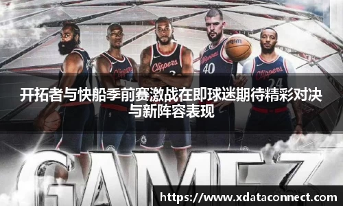 开拓者与快船季前赛激战在即球迷期待精彩对决与新阵容表现