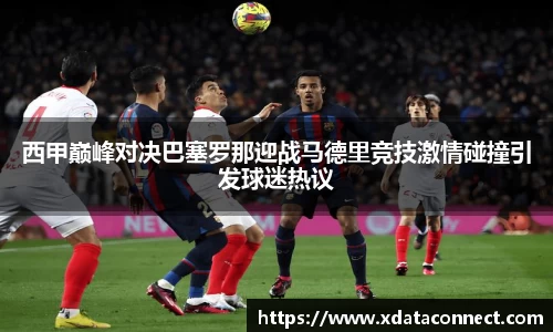 西甲巅峰对决巴塞罗那迎战马德里竞技激情碰撞引发球迷热议
