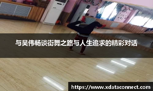 与吴伟畅谈街舞之路与人生追求的精彩对话